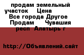 продам земельный участок  › Цена ­ 60 000 - Все города Другое » Продам   . Чувашия респ.,Алатырь г.